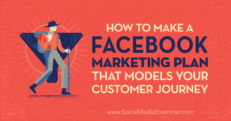 Cómo crear un plan de marketing de Facebook que modele el recorrido del cliente por Jessica Campos en Social Media Examiner.
