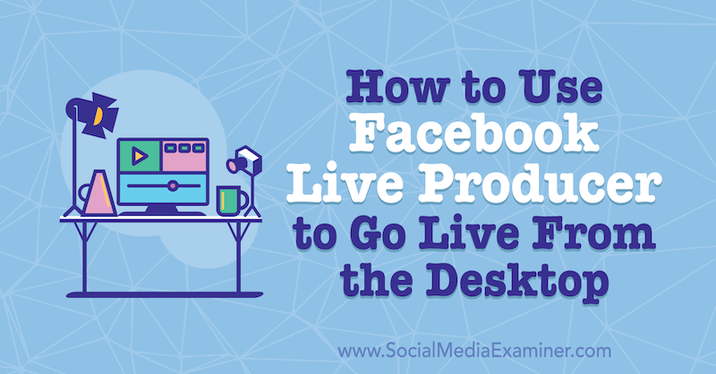 Cómo usar Facebook Live Producer para transmitir en vivo desde el escritorio por Stephanie Liu en Social Media Examiner.