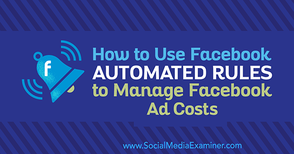 Cómo usar las reglas automatizadas de Facebook para administrar los costos de los anuncios de Facebook por Abhishek Suneri en Social Media Examiner.
