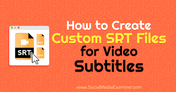 Cómo crear archivos SRT personalizados para subtítulos de video por Ana Gotter en Social Media Examiner.