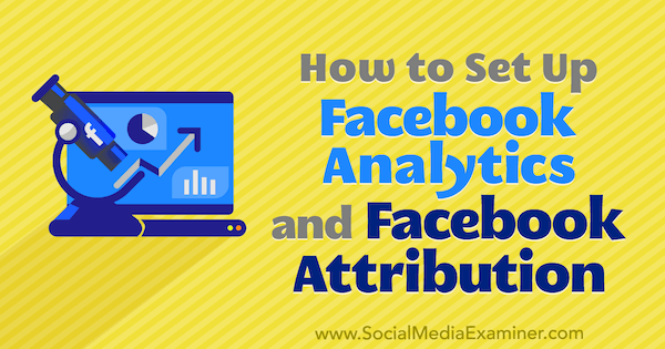 Cómo configurar Facebook Analytics y la atribución de Facebook por Lynsey Fraser en Social Media Examiner.