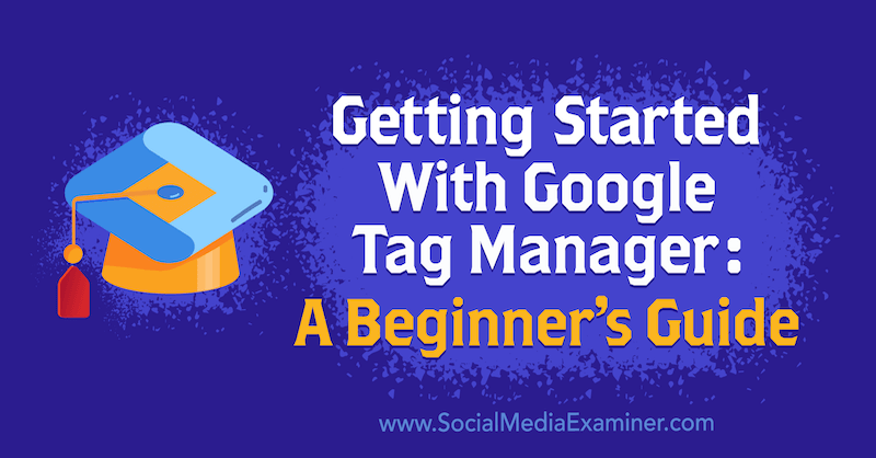 Introducción a Google Tag Manager: una guía para principiantes de Chris Mercer en Social Media Examiner.