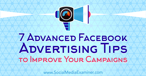 7 consejos avanzados de publicidad en Facebook para mejorar sus campañas por Charlie Lawrance en Social Media Examiner.