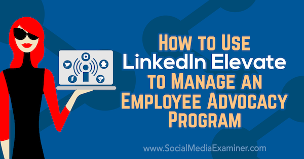 Cómo utilizar LinkedIn Elevate para gestionar un programa de defensa de los empleados por Karlyn Williams en Social Media Examiner.