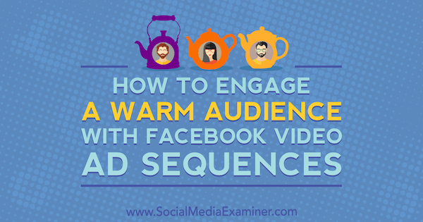Cómo involucrar a una audiencia cálida con las secuencias de anuncios de video de Facebook por Serena Ryan en Social Media Examiner.