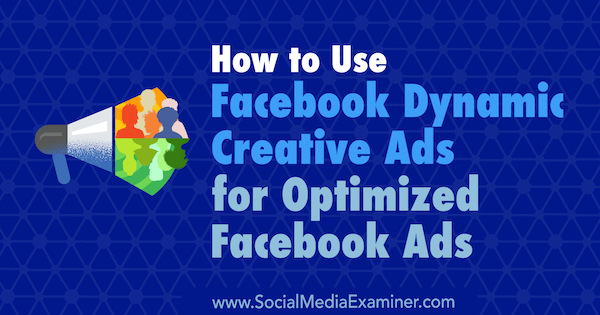 Cómo utilizar los anuncios creativos dinámicos de Facebook para anuncios optimizados de Facebook por Charlie Lawrance en Social Media Examiner.
