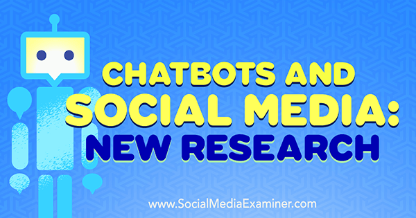 Chatbots y redes sociales: nueva investigación de Michelle Krasniak en Social Media Examiner.