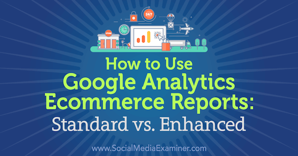 Cómo utilizar los informes de comercio electrónico de Google Analytics: estándar vs. Mejorado por Chris Mercer en Social Media Examiner.