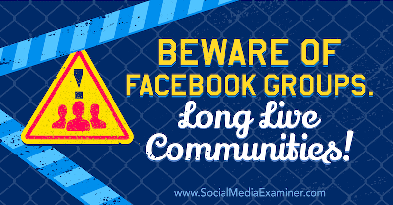 Cuidado con los grupos de Facebook. ¡Larga vida a las comunidades! con la opinión de Michael Stelzner, fundador de Social Media Examiner.