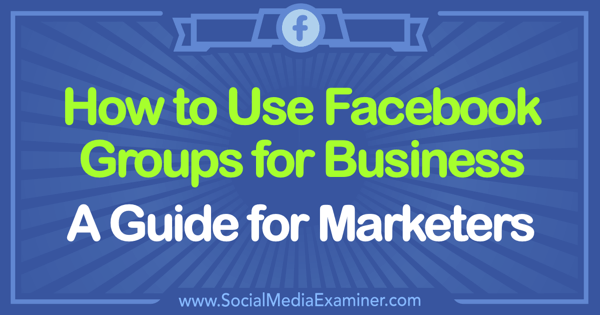 Cómo utilizar los grupos de Facebook para empresas: una guía para especialistas en marketing de Tammy Cannon en Social Media Examiner.