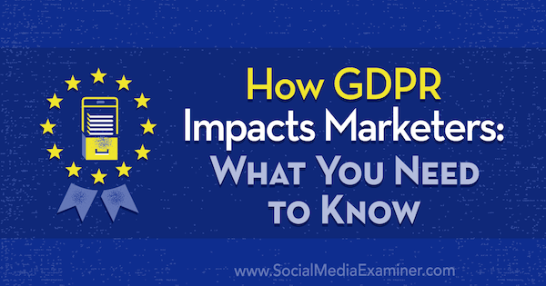 Cómo afecta el GDPR a los especialistas en marketing: lo que necesita saber por Danielle Liss en Social Media Examiner.