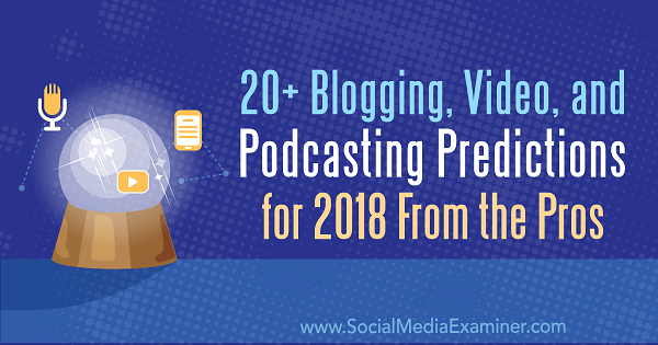 Más de 20 predicciones de blogs, videos y podcasting para 2018 de los profesionales.