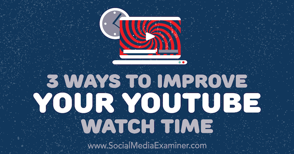 Tres formas de mejorar el tiempo de visualización de YouTube por Ann Smarty en Social Media Examiner.