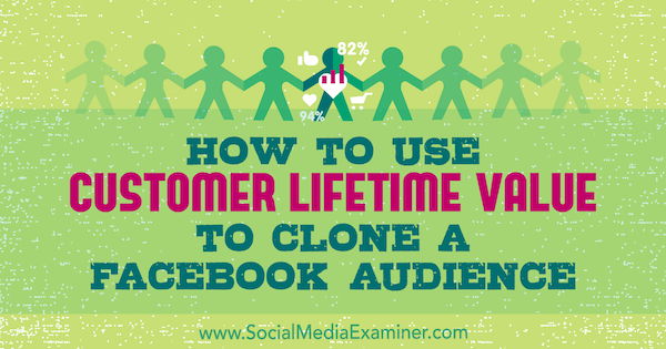 Cómo utilizar el valor de por vida del cliente para clonar una audiencia de Facebook por Charlie Lawrance en Social Media Examiner.