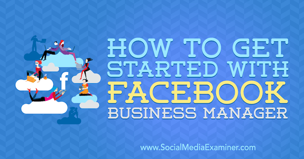 Cómo comenzar con Facebook Business Manager por Lynsey Fraser en Social Media Examiner.