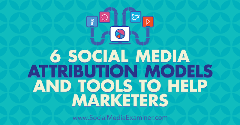 6 Modelos de atribución de marketing en redes sociales y herramientas para ayudar a los especialistas en marketing por Marvelous Aham-adi en Social Media Examiner.