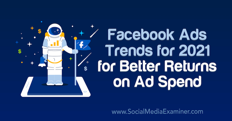 Tendencias de anuncios de Facebook para 2021 para obtener mejores rendimientos en la inversión publicitaria por Tara Zirker en Social Media Examiner.