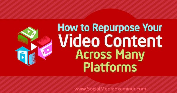 Cómo reutilizar su contenido de video en muchas plataformas por Hernan Vazquez en Social Media Examiner.