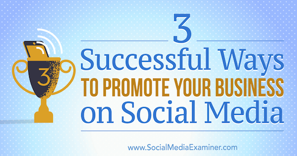 3 formas exitosas de promocionar su negocio en las redes sociales por Aaron Orendorff en Social Media Examiner.