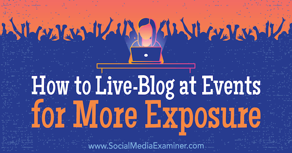 Cómo hacer blogs en vivo en eventos para una mayor exposición por Holly Chessman en Social Media Examiner.