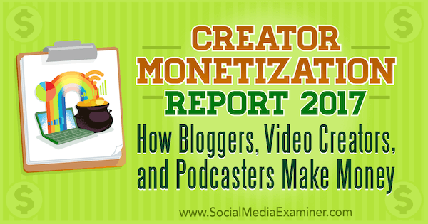 Informe de monetización de creadores 2017: cómo ganan dinero los bloggers, los creadores de video y los podcasters por Michael Stelzner en Social Media Examiner.