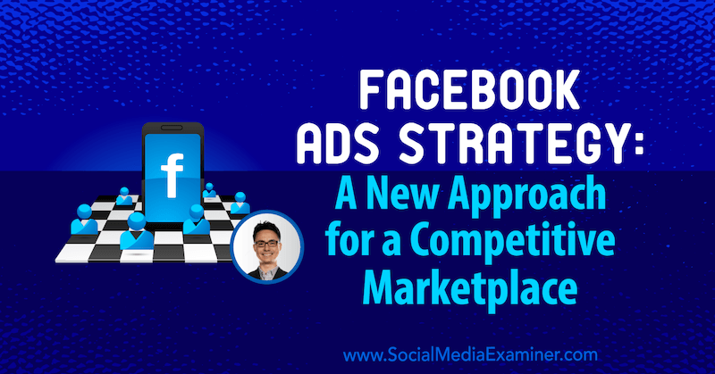 Estrategia de anuncios de Facebook: un nuevo enfoque para un mercado competitivo con información de Nicholas Kusmich en el podcast de marketing en redes sociales.