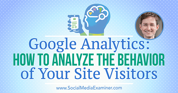 Google Analytics: cómo analizar el comportamiento de los visitantes de su sitio con información de Andy Crestodina en el podcast de marketing en redes sociales.