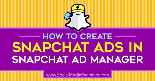 Cómo crear anuncios de Snapchat en Snapchat Ad Manager por Shaun Ayala en Social Media Examiner.