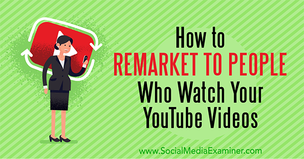 Cómo aplicar el remarketing a las personas que miran sus videos de YouTube por Peter Szanto en Social Media Examiner.