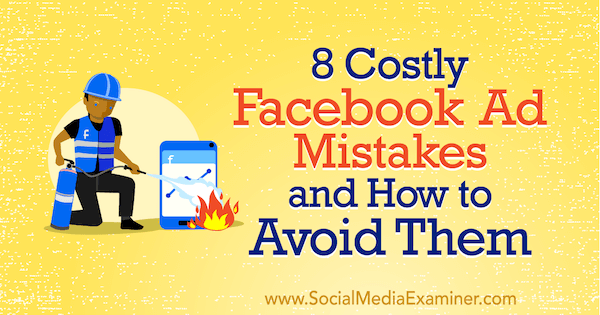 8 costosos errores en los anuncios de Facebook y cómo evitarlos por Lisa D. Jenkins en Social Media Examiner.