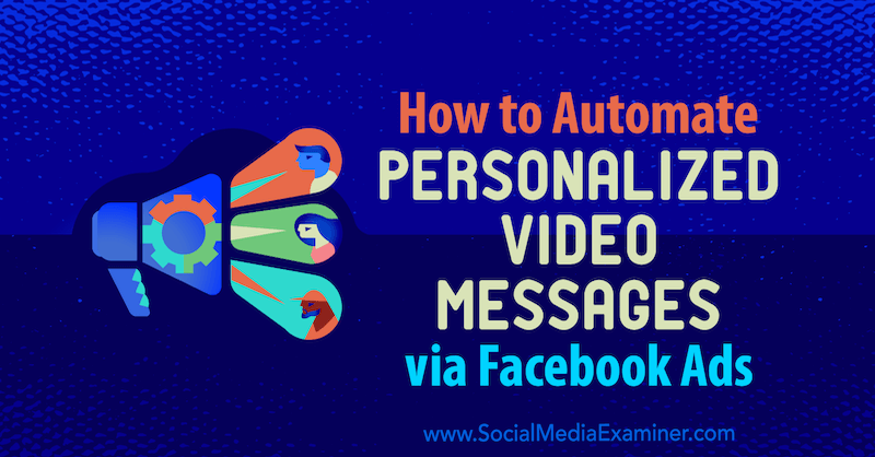 Cómo automatizar mensajes de video personalizados a través de anuncios de Facebook por Yvonne Heimann en Social Media Examiner.