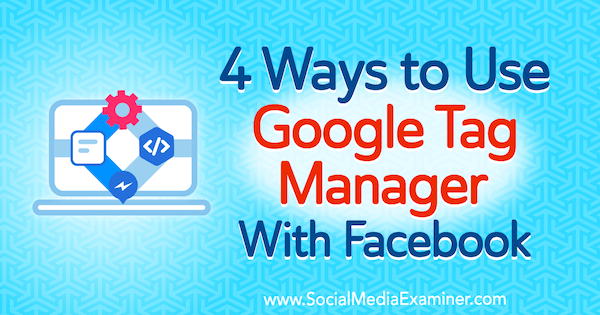 4 formas de usar Google Tag Manager con Facebook por Amy Hayward en Social Media Examiner.
