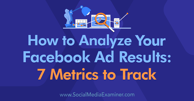 Cómo analizar los resultados de sus anuncios de Facebook: 7 métricas para rastrear por Amanda Bond en Social Media Examiner.