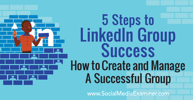 5 pasos para el éxito de un grupo de LinkedIn: cómo crear y administrar un grupo exitoso por Melonie Dodaro en Social Media Examiner.