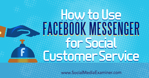 Cómo usar Facebook Messenger para el servicio al cliente en redes sociales por Mari Smith en Social Media Examiner.