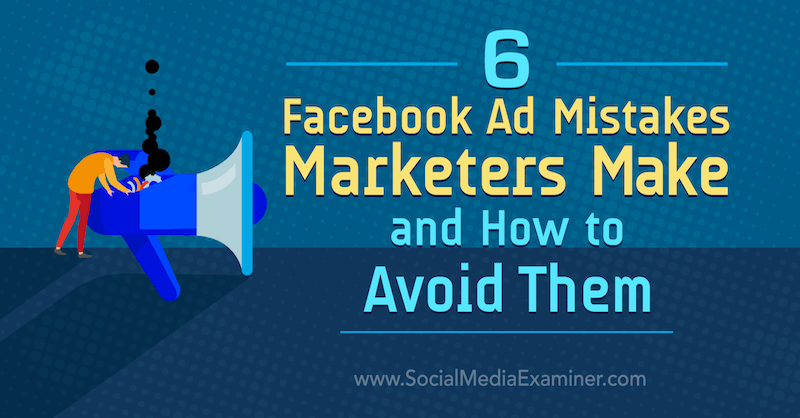 6 errores publicitarios de Facebook que cometen los especialistas en marketing y cómo evitarlos por Lisa D. Jenkins en Social Media Examiner.