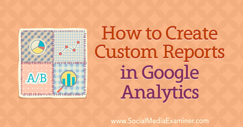 Cómo crear informes personalizados en Google Analytics por Chris Mercer en Social Media Examiner.