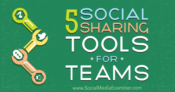 5 herramientas para compartir en redes sociales para equipos de Cynthia Johnson en Social Media Examiner.
