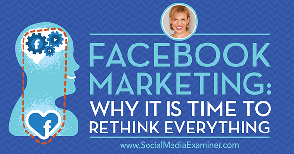 Marketing de Facebook: por qué es hora de repensar todo con las ideas de los invitados en el podcast de marketing de redes sociales.