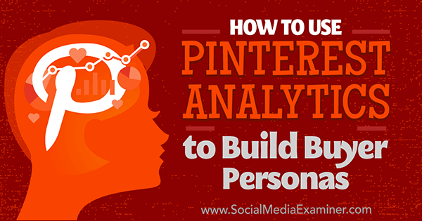 Cómo utilizar Pinterest Analytics para crear Buyer Personas por Ana Gotter en Social Media Examiner.