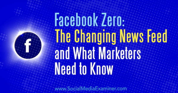Facebook Zero: The Changing News Feed and What Marketers Need to Know por Paul Ramondo en Social Media Examiner.