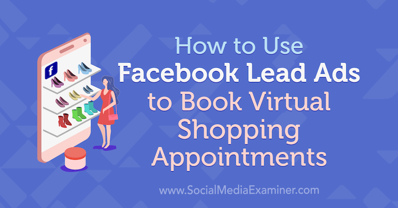 Cómo utilizar anuncios de clientes potenciales de Facebook para reservar citas de compras virtuales por Selah Shepherd en Social Media Examiner.