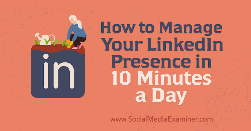 Cómo administrar su presencia en LinkedIn en 10 minutos al día por Luan Wise en Social Media Examiner.