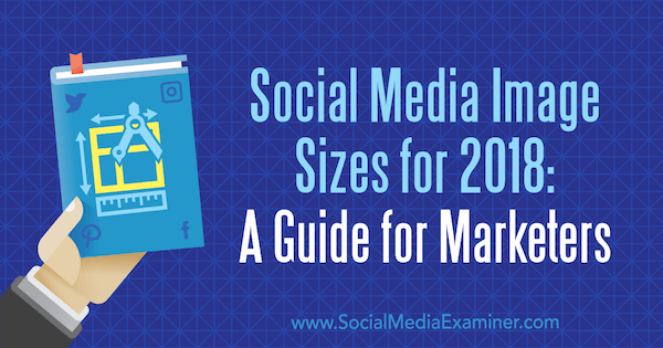 Tamaños de imágenes de redes sociales para 2018: una guía para especialistas en marketing de Emily Lydon en Social Media Examiner.