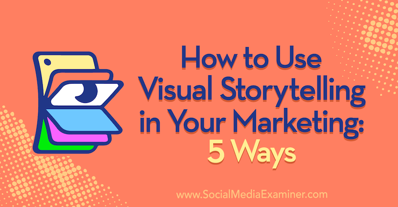 Cómo utilizar la narración visual en su marketing: 5 formas de Erin McCoy en Social Media Examiner.