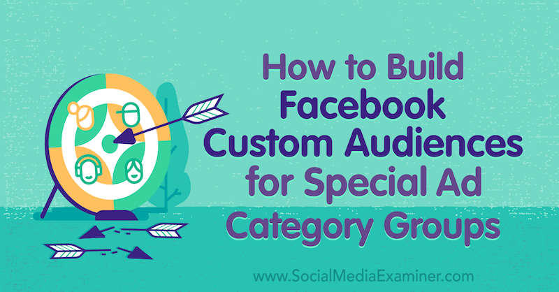 Cómo crear audiencias personalizadas en Facebook para grupos de categorías de anuncios especiales por Jessica Campos en Social Media Examiner.