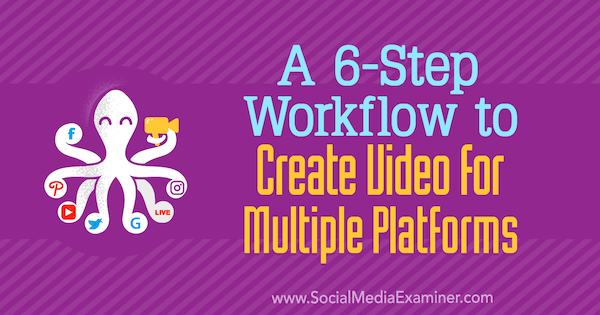 Un flujo de trabajo de 6 pasos para crear videos para múltiples plataformas por Marshal Carper en Social Media Examiner.