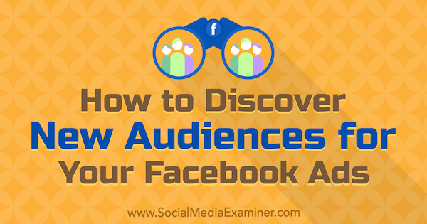 Cómo descubrir nuevas audiencias para sus anuncios de Facebook por Tammy Cannon en Social Media Examiner.