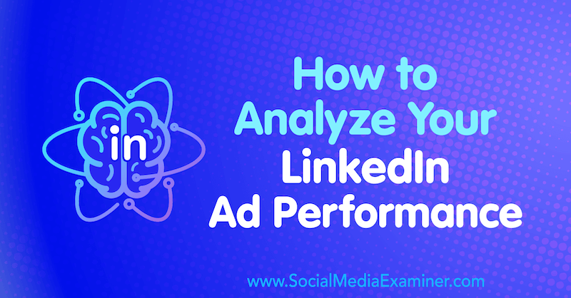 Cómo analizar el rendimiento de sus anuncios de LinkedIn por AJ Wilcox en Social Media Examiner.