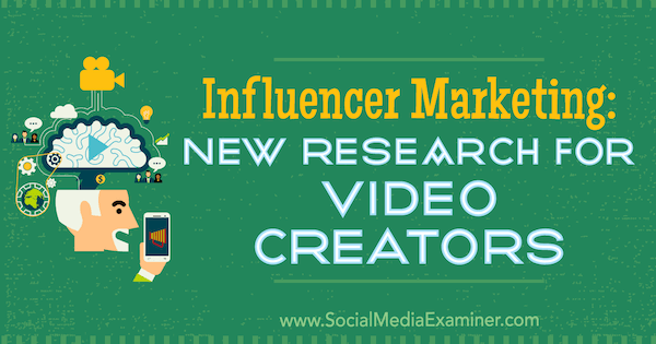 Influencer Marketing: Nueva investigación para creadores de videos por Michelle Krasniak en Social Media Examiner.